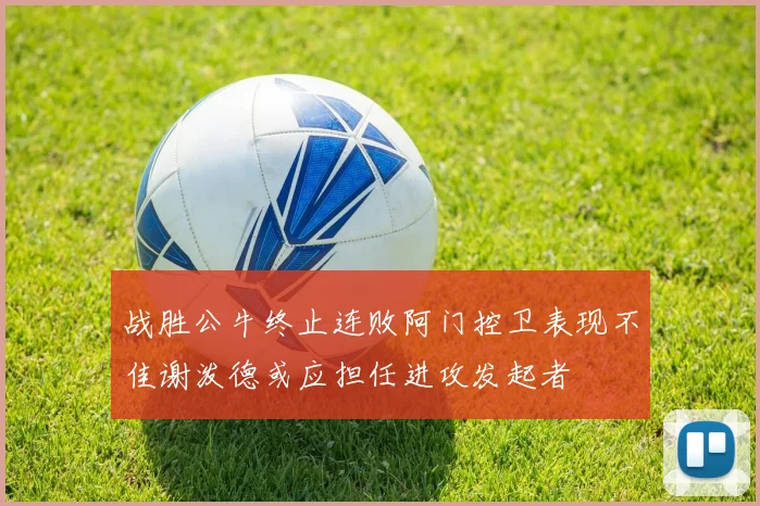 战胜公牛终止连败阿门控卫表现不佳谢泼德或应担任进攻发起者