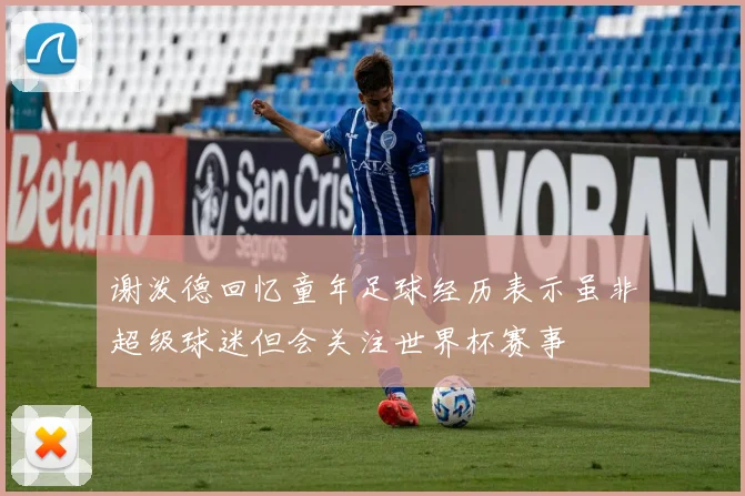 谢泼德回忆童年足球经历表示虽非超级球迷但会关注世界杯赛事