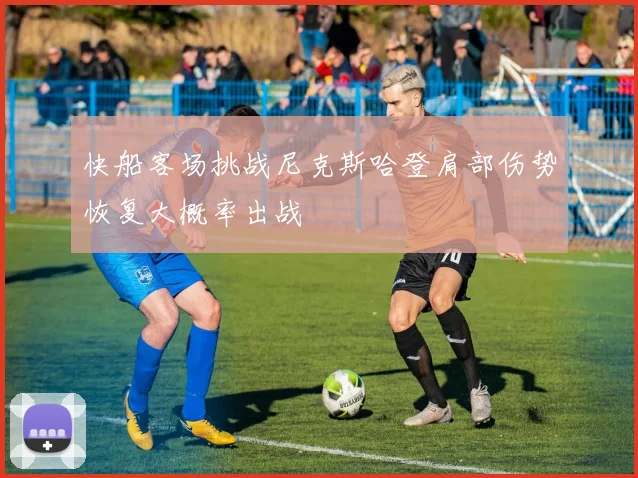快船客场挑战尼克斯哈登肩部伤势恢复大概率出战