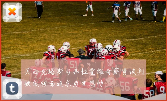 贝西克塔斯与弗拉霍维奇薪资谈判破裂转而追求劳里恩特