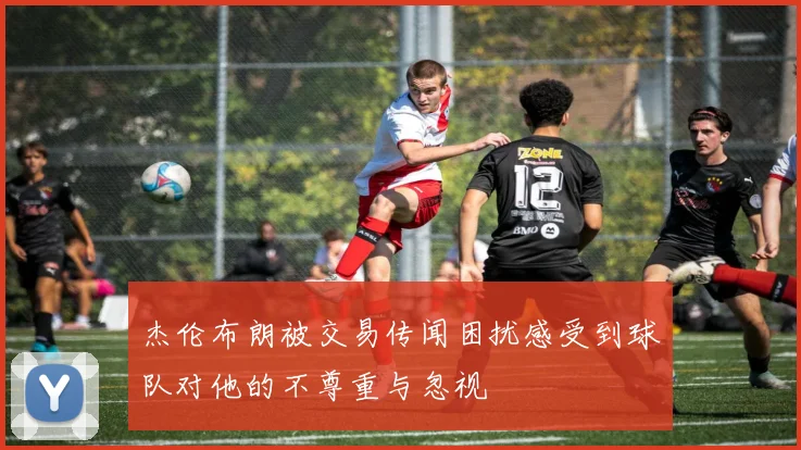 杰伦布朗被交易传闻困扰感受到球队对他的不尊重与忽视